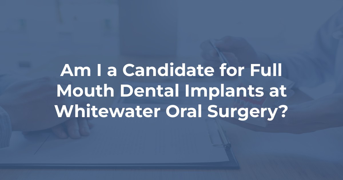 Am I a Candidate for Full Mouth Dental Implants at Whitewater Oral Surgery? at Whitewater Oral Surgery Group